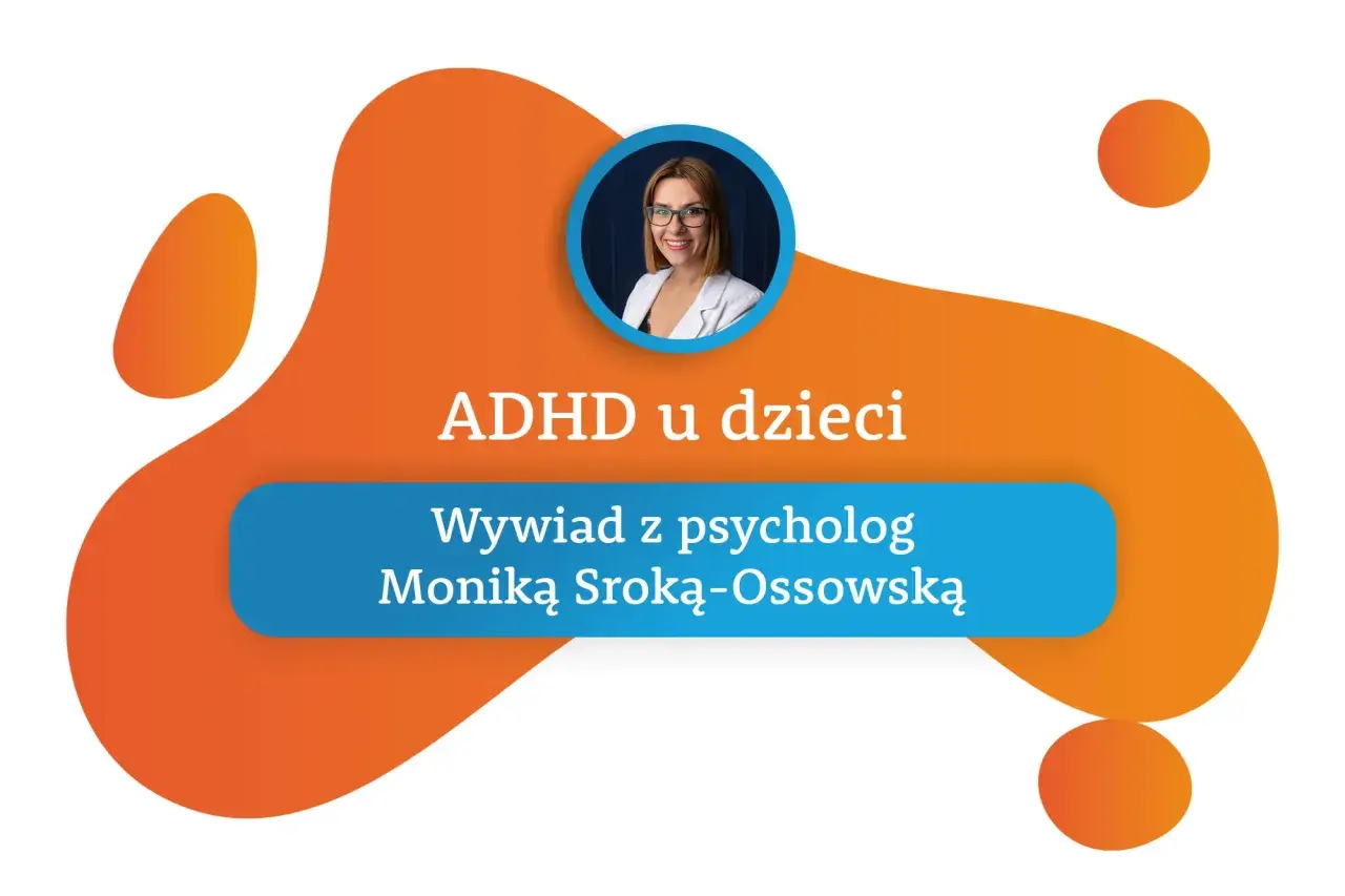 Wywiad z psycholog Moniką Sroką-Ossowską o ADHD u dzieci. Poznaj objawy i sposoby radzenia sobie.